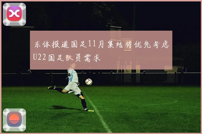 东体报道国足11月集结将优先考虑U22国足队员需求