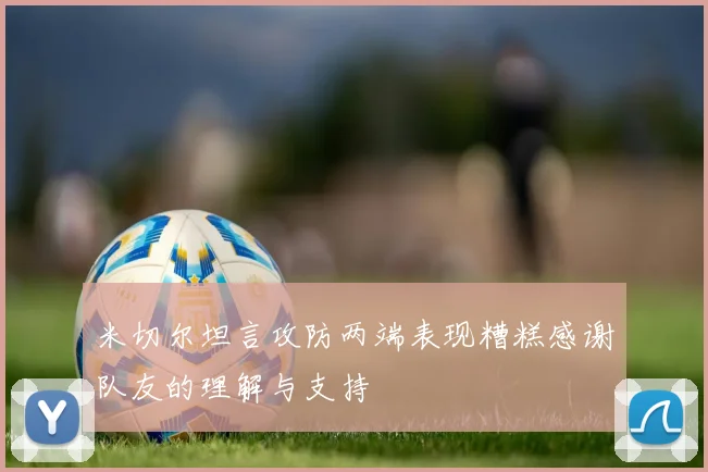 米切尔坦言攻防两端表现糟糕感谢队友的理解与支持