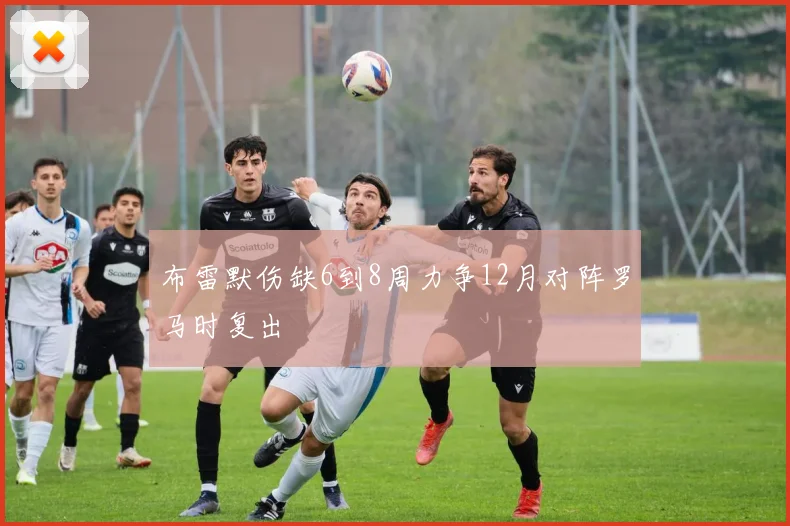 布雷默伤缺6到8周力争12月对阵罗马时复出