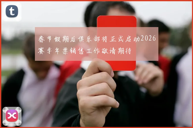 春节假期后俱乐部将正式启动2026赛季年票销售工作敬请期待