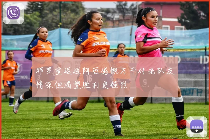 邓罗重返迈阿密感慨万千对老队友情深但渴望胜利更强烈