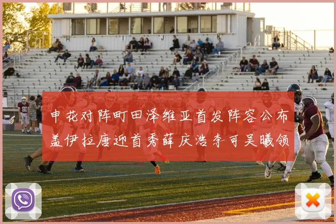 申花对阵町田泽维亚首发阵容公布盖伊拉唐迎首秀薛庆浩李可吴曦领衔出战