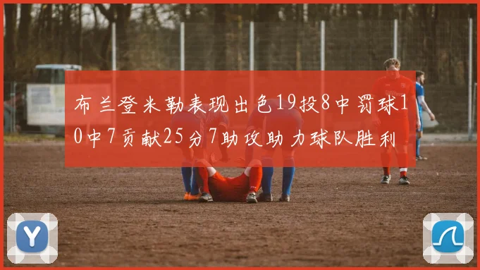布兰登米勒表现出色19投8中罚球10中7贡献25分7助攻助力球队胜利