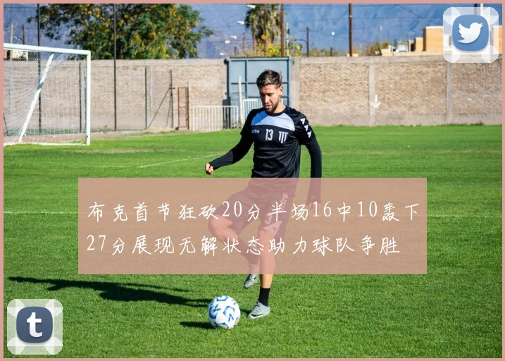 布克首节狂砍20分半场16中10轰下27分展现无解状态助力球队争胜
