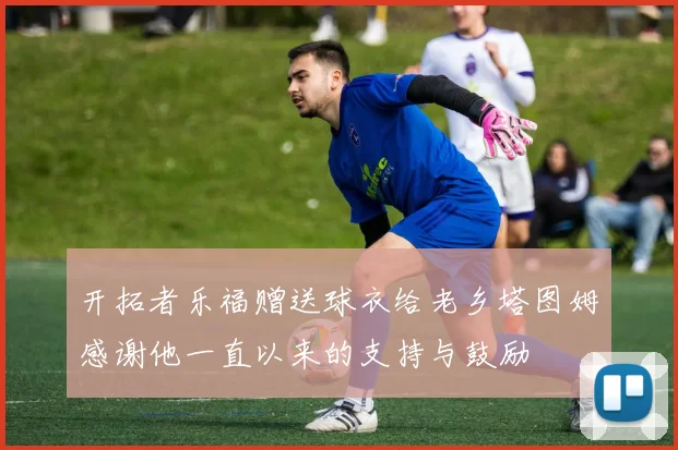 开拓者乐福赠送球衣给老乡塔图姆感谢他一直以来的支持与鼓励