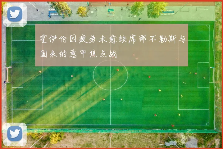 霍伊伦因疲劳未愈缺席那不勒斯与国米的意甲焦点战