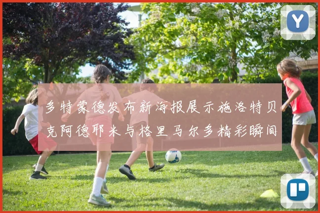 多特蒙德发布新海报展示施洛特贝克阿德耶米与格里马尔多精彩瞬间