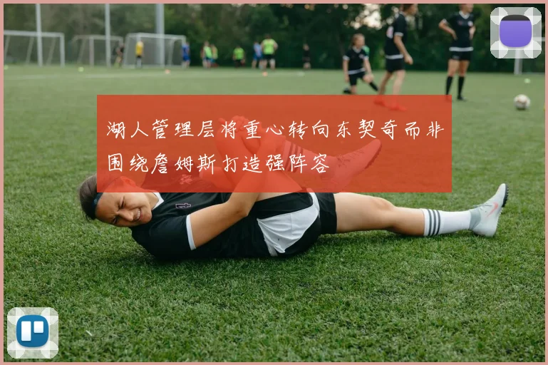 湖人管理层将重心转向东契奇而非围绕詹姆斯打造强阵容