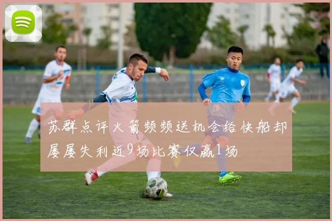 苏群点评火箭频频送机会给快船却屡屡失利近9场比赛仅赢1场