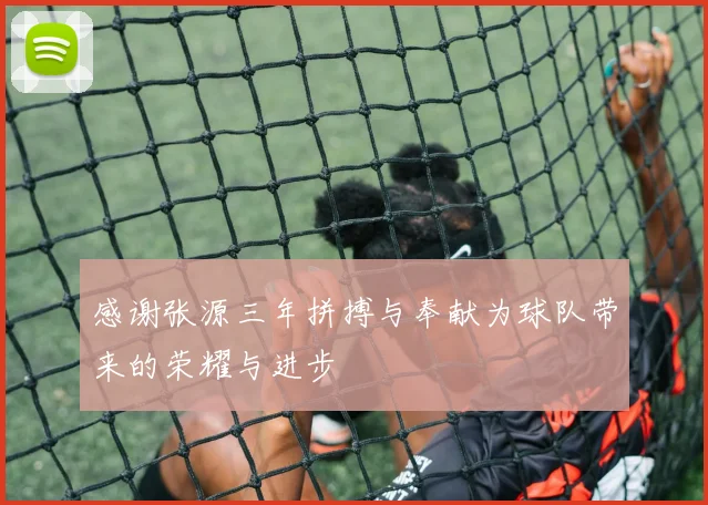 感谢张源三年拼搏与奉献为球队带来的荣耀与进步