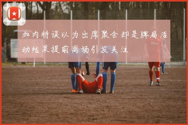 加内特误以为出席聚会却是牌局活动结果提前离场引发关注