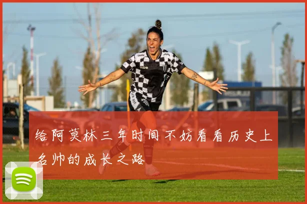给阿莫林三年时间不妨看看历史上名帅的成长之路