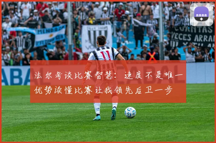 法尔考谈比赛智慧：速度不是唯一优势读懂比赛让我领先后卫一步